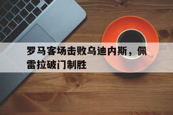 爱游戏注册-罗马对阵乌迪内斯